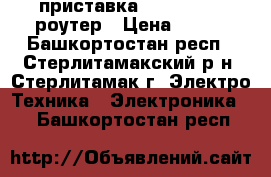  IP-приставка, adsl Wi-Fi роутер › Цена ­ 100 - Башкортостан респ., Стерлитамакский р-н, Стерлитамак г. Электро-Техника » Электроника   . Башкортостан респ.